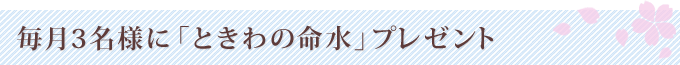 毎月3名様に「ときわの命水」プレゼント