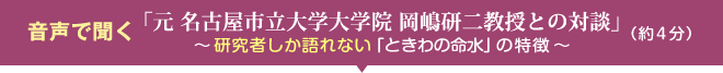 音声で聞く「元 名古屋市立大学大学院 岡嶋研二教授との対談」〜研究者しか語れない「ときわの命水」の特徴〜（約4分）