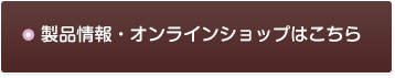 製品情報・オンラインショップはこちら