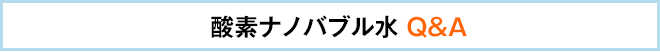 酸素ナノバブル水 Q&A